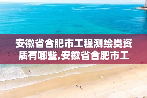 安徽省合肥市工程测绘类资质有哪些,安徽省合肥市工程测绘类资质有哪些企业。