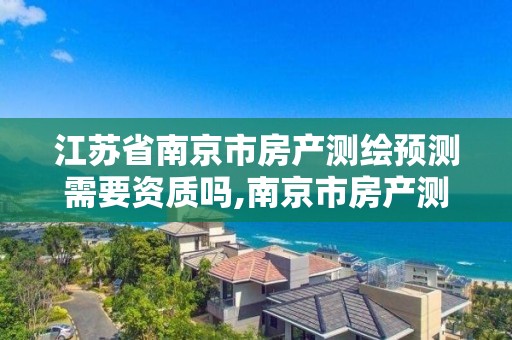 江苏省南京市房产测绘预测需要资质吗,南京市房产测绘收费标准。