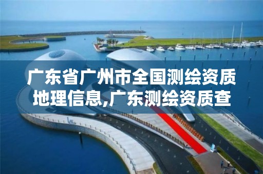 广东省广州市全国测绘资质地理信息,广东测绘资质查询。