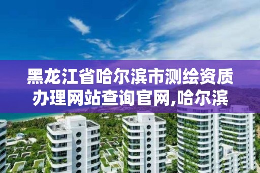 黑龙江省哈尔滨市测绘资质办理网站查询官网,哈尔滨测绘招聘信息。