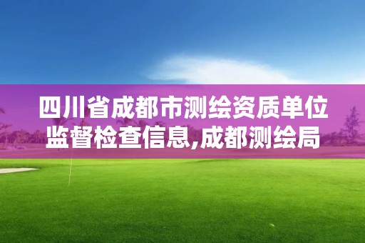 四川省成都市测绘资质单位监督检查信息,成都测绘局。