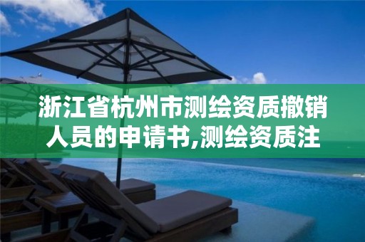 浙江省杭州市测绘资质撤销人员的申请书,测绘资质注销申请。