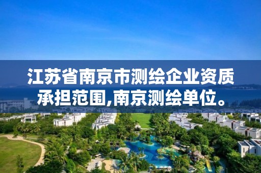 江苏省南京市测绘企业资质承担范围,南京测绘单位。