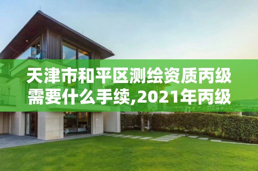 天津市和平区测绘资质丙级需要什么手续,2021年丙级测绘资质申请需要什么条件。