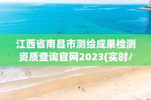 江西省南昌市测绘成果检测资质查询官网2023(实时/更新中)