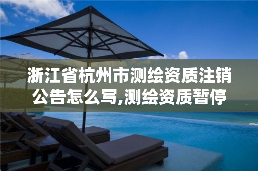 浙江省杭州市测绘资质注销公告怎么写,测绘资质暂停办理。