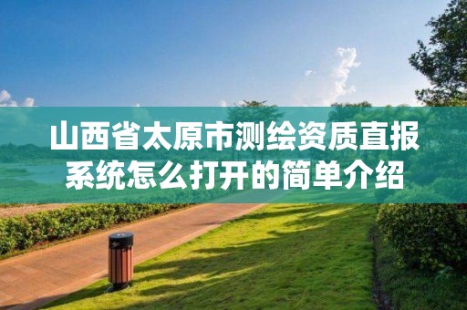 山西省太原市测绘资质直报系统怎么打开的简单介绍