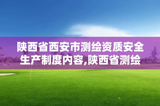 陕西省西安市测绘资质安全生产制度内容,陕西省测绘资质申请材料。