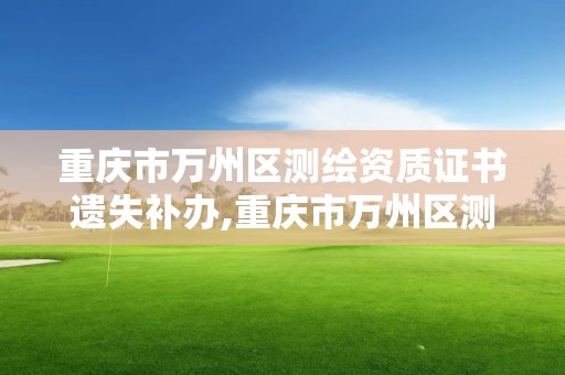 重庆市万州区测绘资质证书遗失补办,重庆市万州区测绘资质证书遗失补办电话。