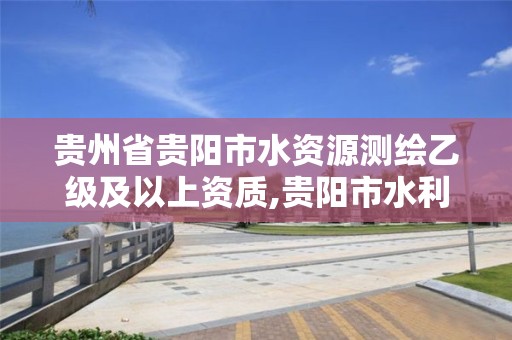 贵州省贵阳市水资源测绘乙级及以上资质,贵阳市水利设计院。