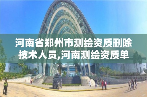 河南省郑州市测绘资质删除技术人员,河南测绘资质单位查询。