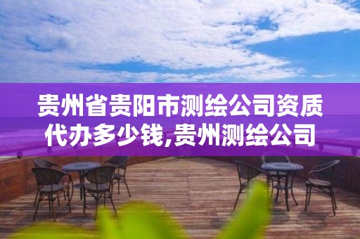 贵州省贵阳市测绘公司资质代办多少钱,贵州测绘公司排名待遇。