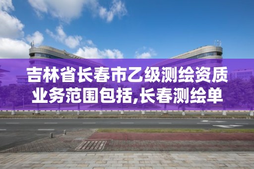 吉林省长春市乙级测绘资质业务范围包括,长春测绘单位。