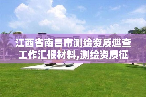 江西省南昌市测绘资质巡查工作汇报材料,测绘资质征求意见 2020。