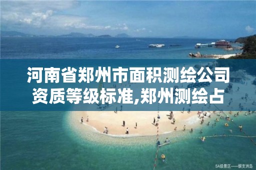 河南省郑州市面积测绘公司资质等级标准,郑州测绘占地面积。