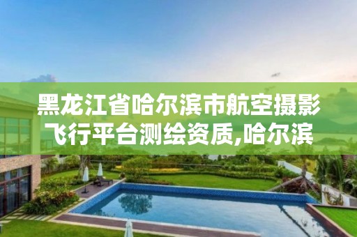 黑龙江省哈尔滨市航空摄影飞行平台测绘资质,哈尔滨航空飞行学院地址。