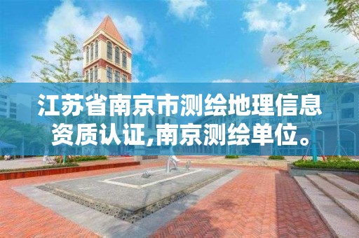 江苏省南京市测绘地理信息资质认证,南京测绘单位。