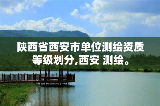 陕西省西安市单位测绘资质等级划分,西安 测绘。