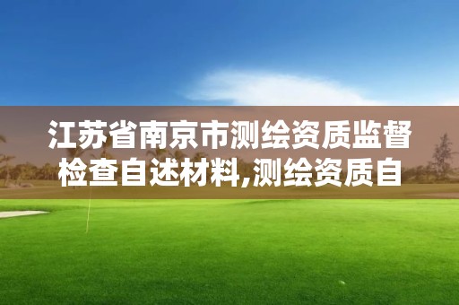 江苏省南京市测绘资质监督检查自述材料,测绘资质自查情况表如何填写。