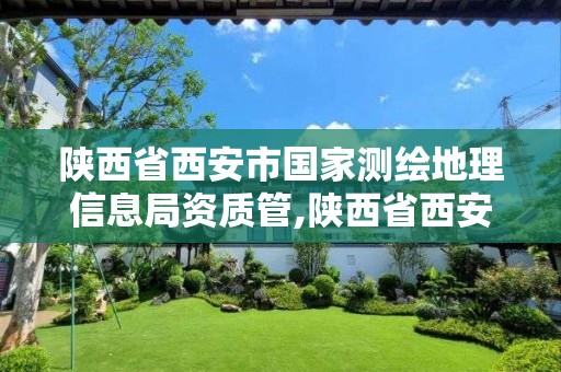 陕西省西安市国家测绘地理信息局资质管,陕西省西安市国家测绘地理信息局资质管理部门。