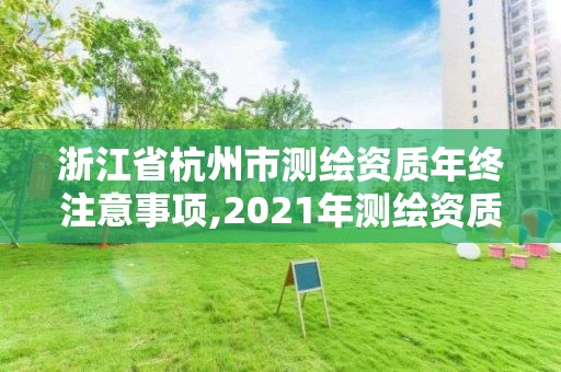 浙江省杭州市测绘资质年终注意事项,2021年测绘资质申报条件。