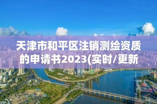 天津市和平区注销测绘资质的申请书2023(实时/更新中)