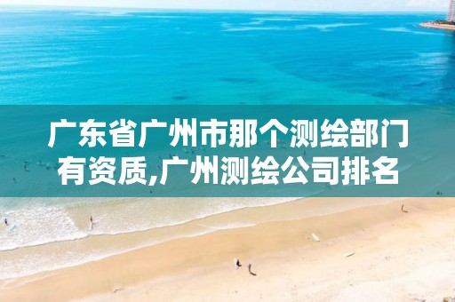 广东省广州市那个测绘部门有资质,广州测绘公司排名名单。