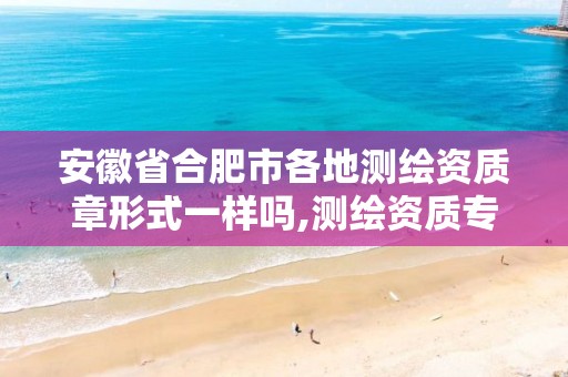 安徽省合肥市各地测绘资质章形式一样吗,测绘资质专用章样式图。