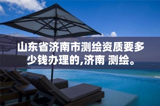 山东省济南市测绘资质要多少钱办理的,济南 测绘。