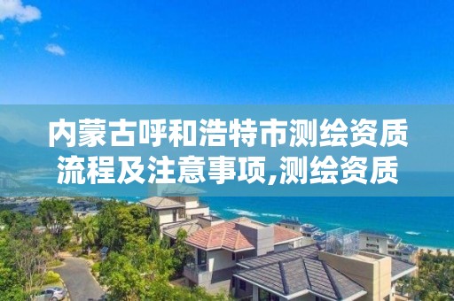 内蒙古呼和浩特市测绘资质流程及注意事项,测绘资质条件。