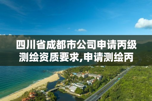 四川省成都市公司申请丙级测绘资质要求,申请测绘丙级资质条件。