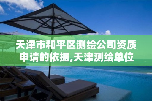 天津市和平区测绘公司资质申请的依据,天津测绘单位名录。