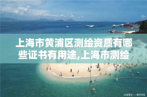 上海市黄浦区测绘资质有哪些证书有用途,上海市测绘院营业时间。