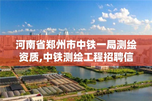 河南省郑州市中铁一局测绘资质,中铁测绘工程招聘信息。