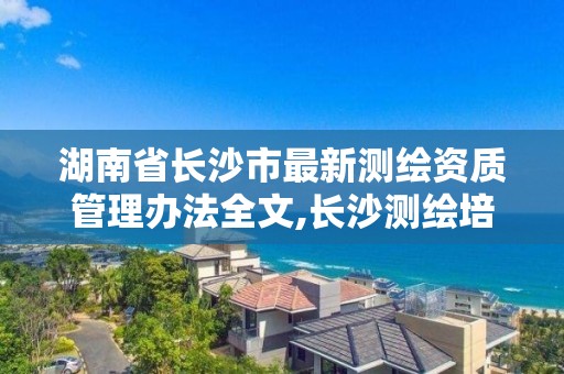 湖南省长沙市最新测绘资质管理办法全文,长沙测绘培训学校。