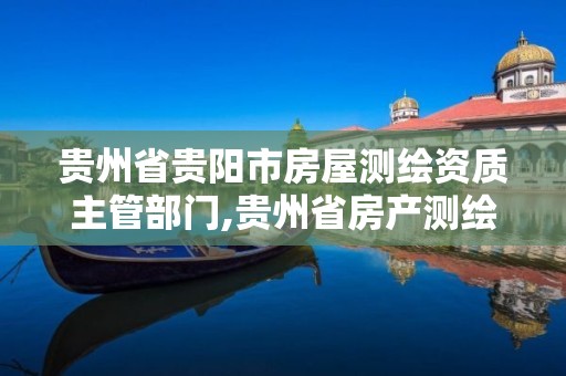 贵州省贵阳市房屋测绘资质主管部门,贵州省房产测绘管理实施细则。