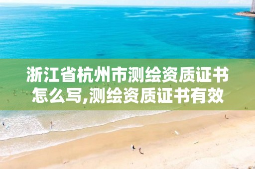 浙江省杭州市测绘资质证书怎么写,测绘资质证书有效期几年。