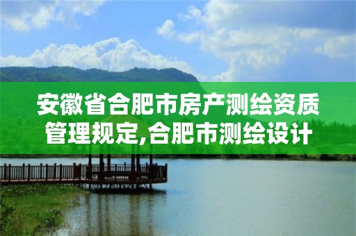 安徽省合肥市房产测绘资质管理规定,合肥市测绘设计研究院。