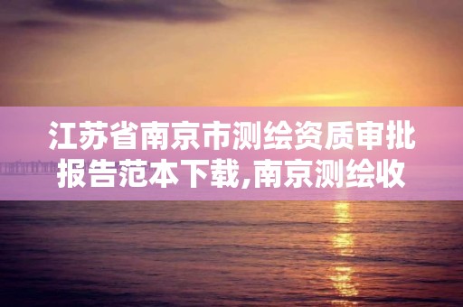 江苏省南京市测绘资质审批报告范本下载,南京测绘收费标准。