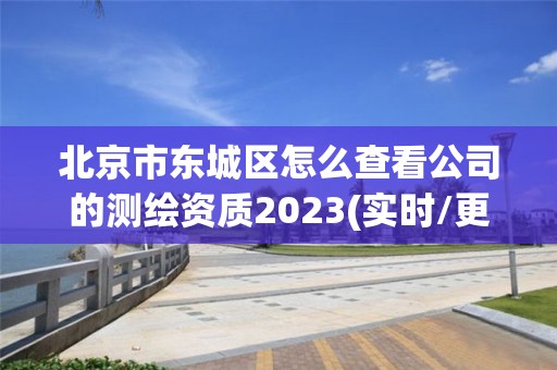 北京市东城区怎么查看公司的测绘资质2023(实时/更新中)