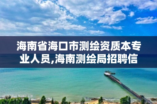 海南省海口市测绘资质本专业人员,海南测绘局招聘信息。