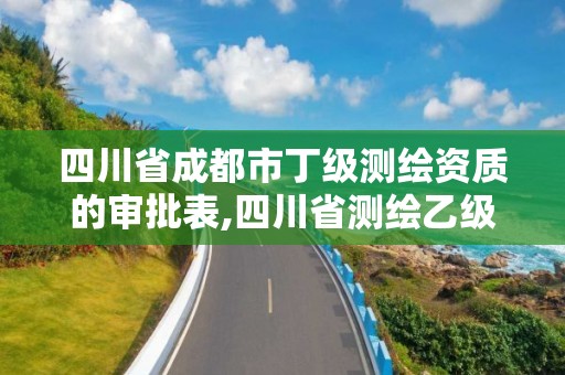 四川省成都市丁级测绘资质的审批表,四川省测绘乙级资质条件。