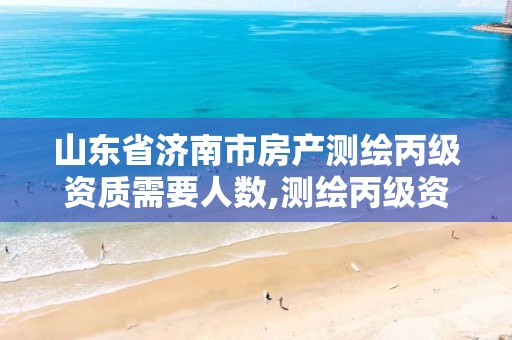 山东省济南市房产测绘丙级资质需要人数,测绘丙级资质人员。