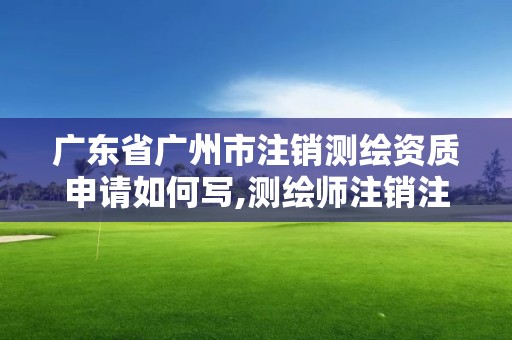 广东省广州市注销测绘资质申请如何写,测绘师注销注册是什么意思啊。