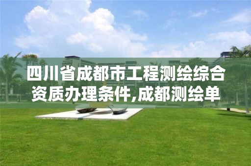 四川省成都市工程测绘综合资质办理条件,成都测绘单位集中在哪些地方。