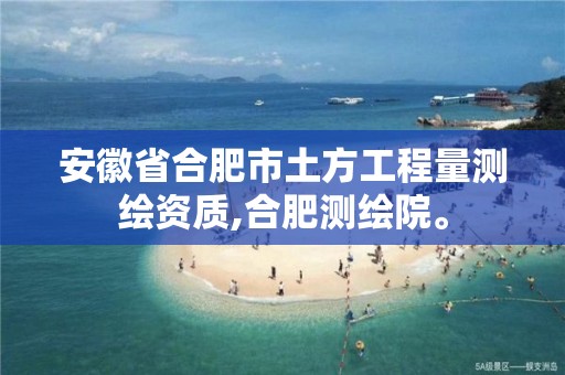 安徽省合肥市土方工程量测绘资质,合肥测绘院。