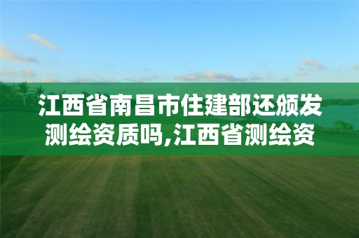 江西省南昌市住建部还颁发测绘资质吗,江西省测绘资质延期公告。