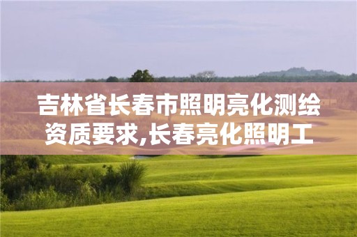 吉林省长春市照明亮化测绘资质要求,长春亮化照明工程公司。