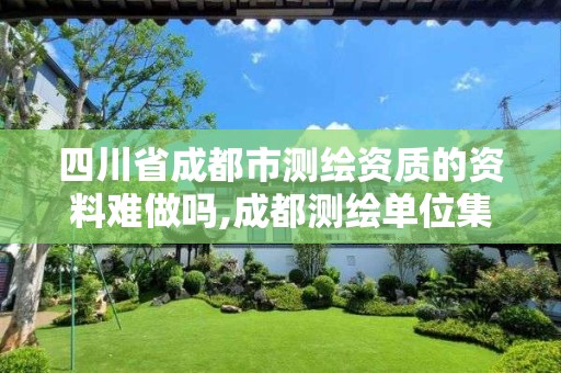 四川省成都市测绘资质的资料难做吗,成都测绘单位集中在哪些地方。