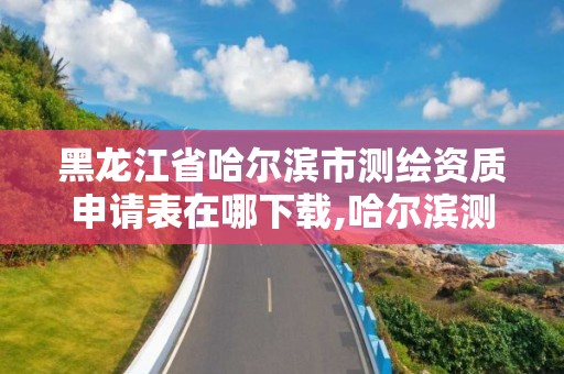 黑龙江省哈尔滨市测绘资质申请表在哪下载,哈尔滨测绘局工资怎么样。